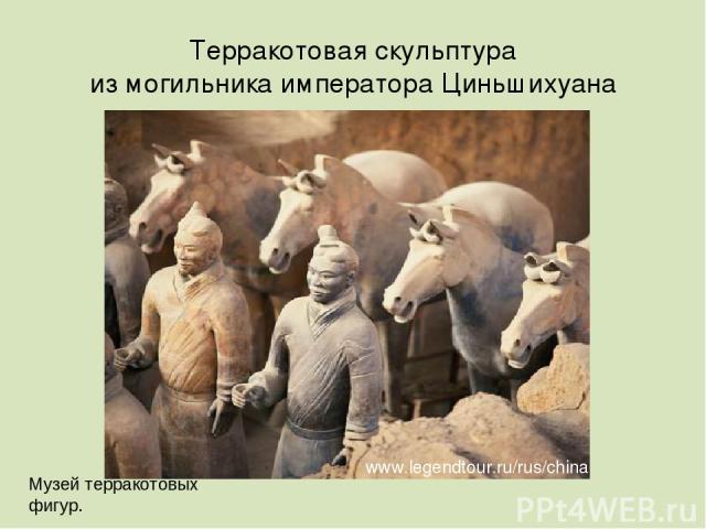 www.legendtour.ru/rus/china Терракотовая скульптура из могильника императора Циньшихуана Музей терракотовых фигур.