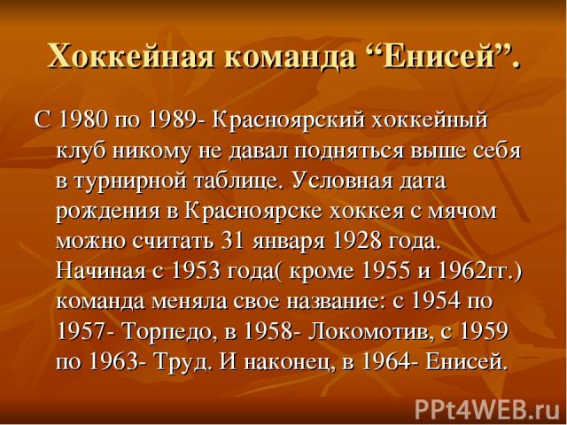 Хоккейная команда “Енисей”. С 1980 по 1989- Красноярский хоккейный клуб никому не давал подняться выше себя в турнирной таблице. Условная дата рождения в Красноярске хоккея с мячом можно считать 31 января 1928 года. Начиная с 1953 года( кроме 1955 и…