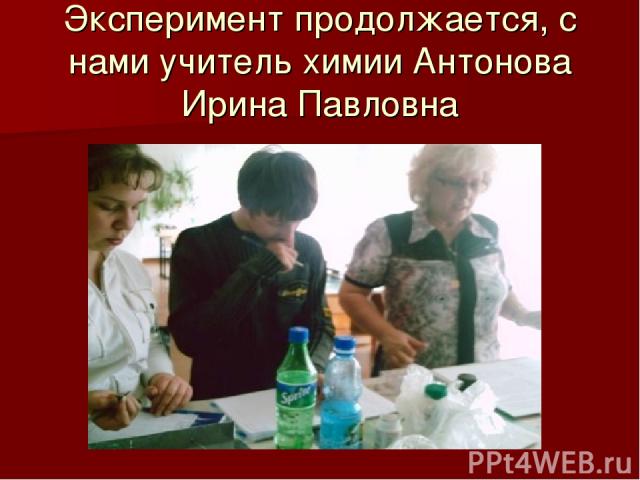 Эксперимент продолжается, с нами учитель химии Антонова Ирина Павловна