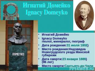 Игнатий Домейко Ignacy Domeyko геолог, минералог, географ Дата рождения:31 июля