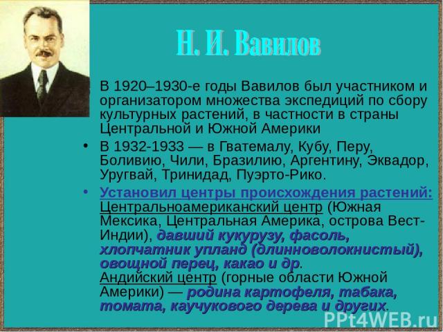 В 1920–1930-е годы Вавилов был участником и организатором множества экспедиций по сбору культурных растений, в частности в страны Центральной и Южной Америки В 1932-1933 — в Гватемалу, Кубу, Перу, Боливию, Чили, Бразилию, Аргентину, Эквадор, Уругвай…