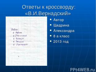 Ответы к кроссворду: «В.И.Вернадский» Автор Щедрина Александра 8 а класс 2013 го