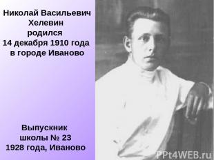 Николай Васильевич Хелевин родился 14 декабря 1910 года в городе Иваново Выпускн