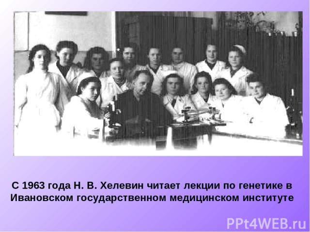 С 1963 года Н. В. Хелевин читает лекции по генетике в Ивановском государственном медицинском институте