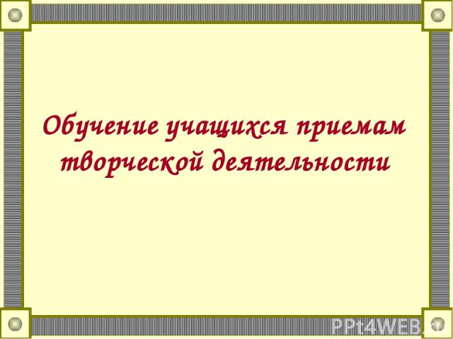 Обучение учащихся приемам творческой деятельности