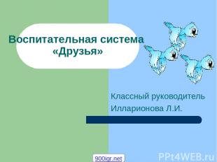 Воспитательная система «Друзья» Классный руководитель Илларионова Л.И. 900igr.ne