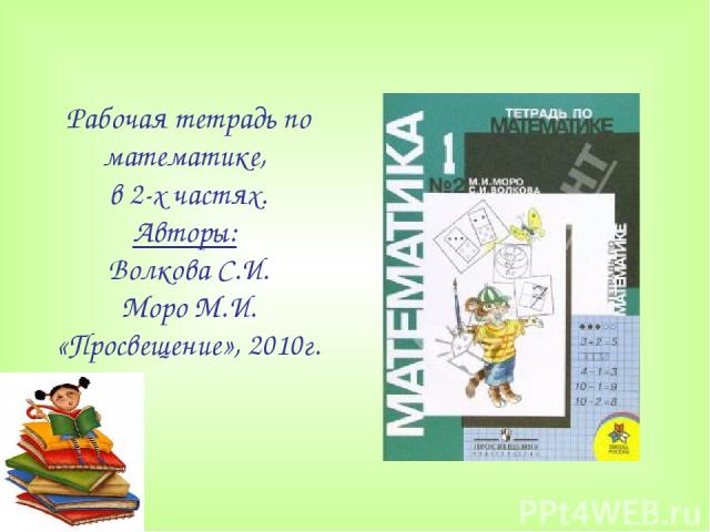 Рабочая тетрадь по математике, в 2-х частях. Авторы: Волкова С.И. Моро М.И. «Просвещение», 2010г.
