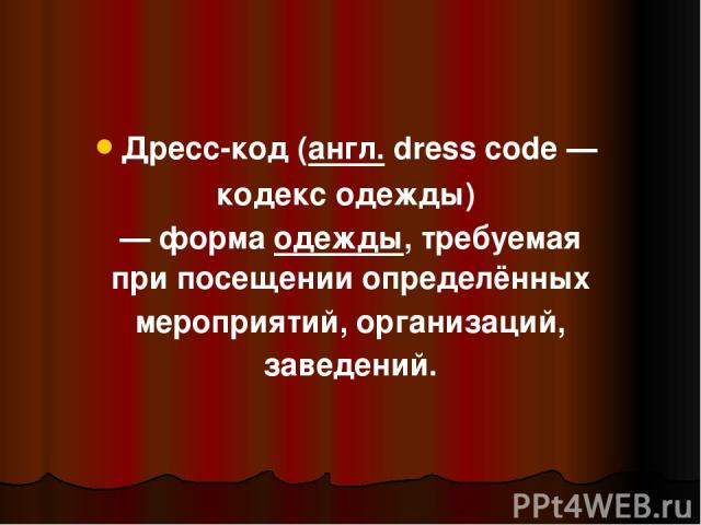 Дресс-код (англ. dress code —  кодекс одежды)  — форма одежды, требуемая при посещении определённых мероприятий, организаций, заведений.