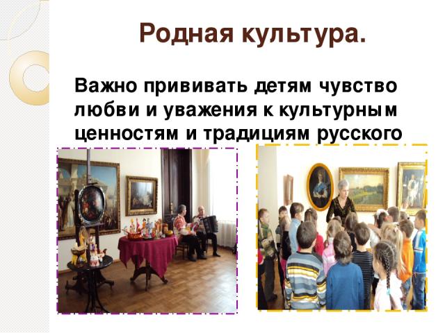 Родная культура. Важно прививать детям чувство любви и уважения к культурным ценностям и традициям русского народа.