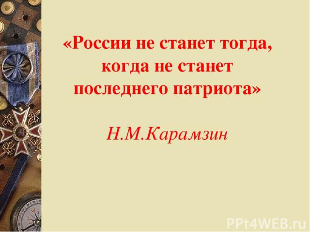 «России не станет тогда, когда не станет последнего патриота» Н.М.Карамзин