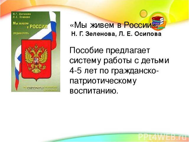 «Мы живем в России» Н. Г. Зеленова, Л. Е. Осипова Пособие предлагает систему работы с детьми 4-5 лет по гражданско-патриотическому воспитанию.