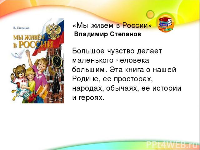 «Мы живем в России» Владимир Степанов Большое чувство делает маленького человека большим. Эта книга о нашей Родине, ее просторах, народах, обычаях, ее истории и героях.