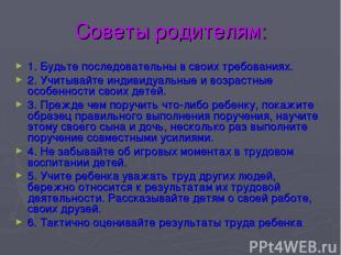 Советы родителям: 1. Будьте последовательны в своих требованиях. 2. Учитывайте и