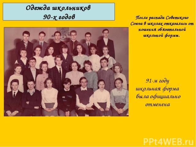 Одежда школьников 90-х годов После распада Советского Союза в школах отказались от ношения обязательной школьной формы. 91-м году школьная форма была официально отменена