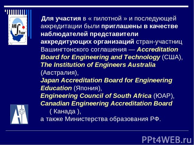 Для участия в « пилотной » и последующей аккредитации были приглашены в качестве наблюдателей представители аккредитующих организаций стран-участниц Вашингтонского соглашения — Accreditation Board for Engineering and Technology (США), The Institutio…