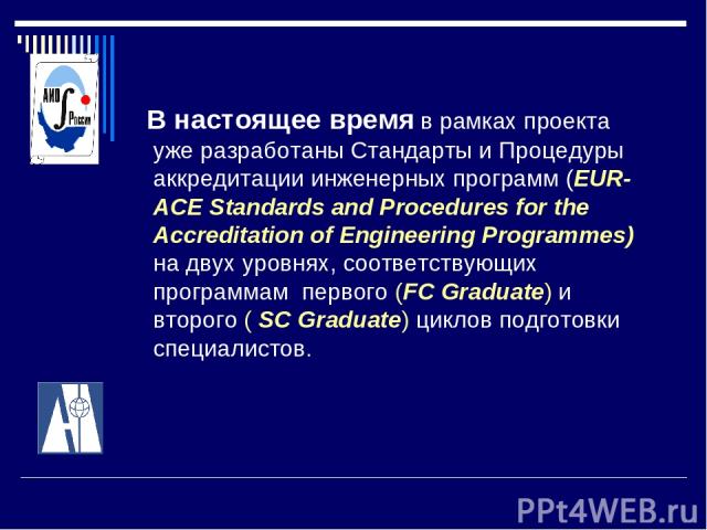 В настоящее время в рамках проекта уже разработаны Стандарты и Процедуры аккредитации инженерных программ (EUR-ACE Standards and Procedures for the Accreditation of Engineering Programmes) на двух уровнях, соответствующих программам первого (FC Grad…