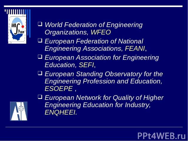 World Federation of Engineering Organizations, WFEO European Federation of National Engineering Associations, FЕANI, European Association for Engineering Education, SEFI, Еuropean Standing Observatory for the Engineering Profession and Education, ES…