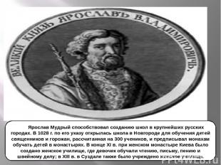 Ярослав Мудрый способствовал созданию школ в крупнейших русских городах. В 1028 