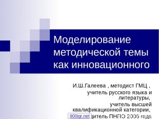 Моделирование методической темы как инновационного проекта И.Ш.Галеева , методис