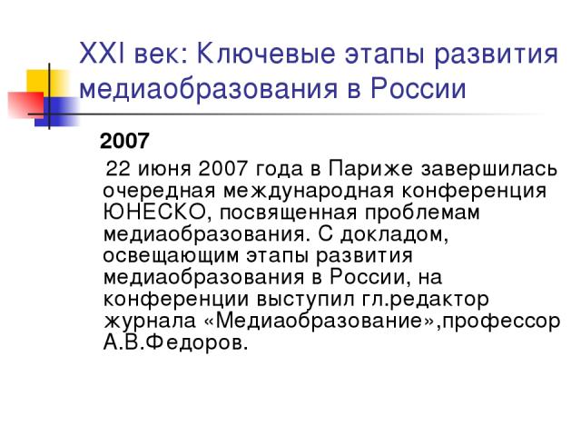 XXI век: Ключевые этапы развития медиаобразования в России 2007 22 июня 2007 года в Париже завершилась очередная международная конференция ЮНЕСКО, посвященная проблемам медиаобразования. С докладом, освещающим этапы развития медиаобразования в Росси…