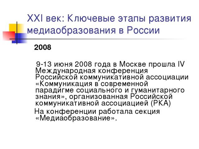 XXI век: Ключевые этапы развития медиаобразования в России 2008 9-13 июня 2008 года в Москве прошла IV Международная конференция Российской коммуникативной ассоциации «Коммуникация в современной парадигме социального и гуманитарного знания», организ…