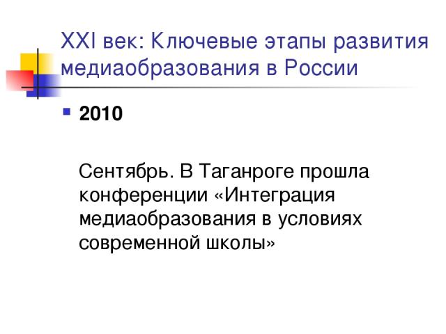 XXI век: Ключевые этапы развития медиаобразования в России 2010 Сентябрь. В Таганроге прошла конференции «Интеграция медиаобразования в условиях современной школы»