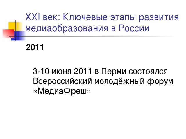 XXI век: Ключевые этапы развития медиаобразования в России 2011 3-10 июня 2011 в Перми состоялся Всероссийский молодёжный форум «МедиаФреш»