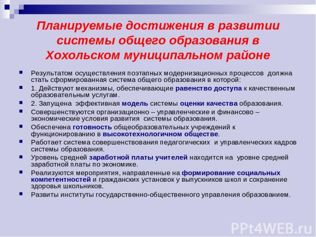 Планируемые достижения в развитии системы общего образования в Хохольском муниципальном районе Результатом осуществления поэтапных модернизационных процессов должна стать сформированная система общего образования в которой: 1. Действуют механизмы, о…