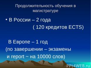 Продолжительность обучения в магистратуре В России – 2 года ( 120 кредитов ECTS)
