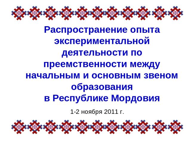 Распространение опыта экспериментальной деятельности по преемственности между начальным и основным звеном образования в Республике Мордовия 1-2 ноября 2011 г.