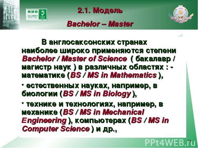 * В англосаксонских странах наиболее широко применяются степени Bachelor / Master of Science ( бакалавр / магистр наук ) в различных областях : - математике (BS / MS in Mathematics ), естественных науках, например, в биологии (BS / MS in Biology ), …