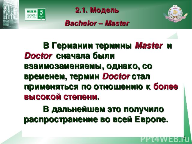 * В Германии термины Master и Doctor сначала были взаимозаменяемы, однако, со временем, термин Doctor стал применяться по отношению к более высокой степени. В дальнейшем это получило распространение во всей Европе. 2.1. Модель Bachelor – Master