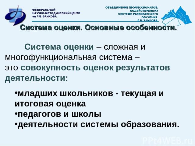 Система оценки – сложная и многофункциональная система – это совокупность оценок результатов деятельности: младших школьников - текущая и итоговая оценка педагогов и школы деятельности системы образования. Система оценки. Основные особенности. ОБЪЕД…