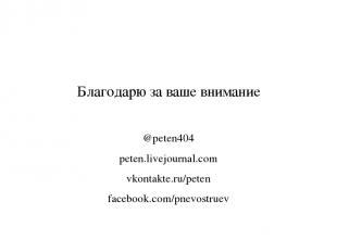 Благодарю за ваше внимание @peten404 peten.livejournal.com vkontakte.ru/peten fa