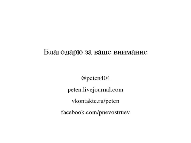 Благодарю за ваше внимание @peten404 peten.livejournal.com vkontakte.ru/peten facebook.com/pnevostruev