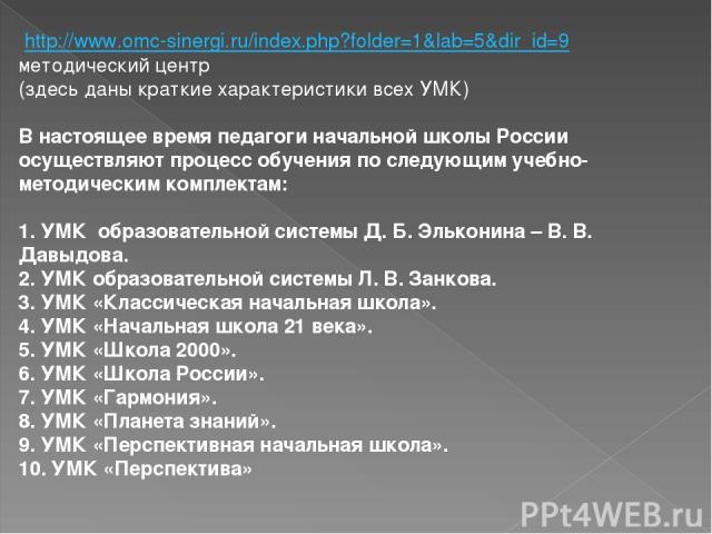 http://www.omc-sinergi.ru/index.php?folder=1&lab=5&dir_id=9 методический центр (здесь даны краткие характеристики всех УМК) В настоящее время педагоги начальной школы России осуществляют процесс обучения по следующим учебно-методическим комплектам: …