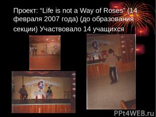 Проект: “Life is not a Way of Roses” (14 февраля 2007 года) (до образования секц