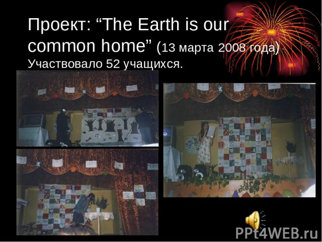 Проект: “The Earth is our common home” (13 марта 2008 года) Участвовало 52 учащихся.