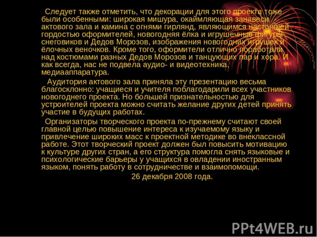 Следует также отметить, что декорации для этого проекта тоже были особенными: широкая мишура, окаймляющая занавеси актового зала и камина с огнями гирлянд, являющимся настоящей гордостью оформителей, новогодняя ёлка и игрушечные фигуры снеговиков и …