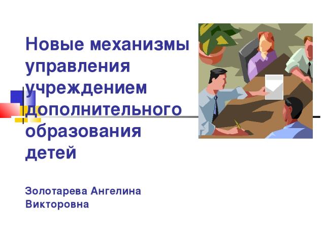 Новые механизмы управления учреждением дополнительного образования детей Золотарева Ангелина Викторовна