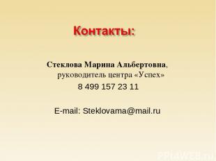 Стеклова Марина Альбертовна, руководитель центра «Успех» 8 499 157 23 11 E-mail: