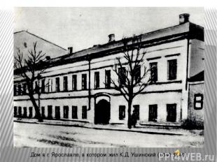 Дом в г. Ярославле, в котором жил К.Д. Ушинский (1846-1849)