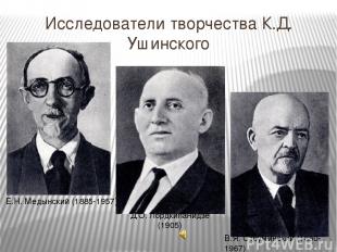 Исследователи творчества К.Д. Ушинского Е.Н. Медынский (1885-1957) Д.О. Лордкипа