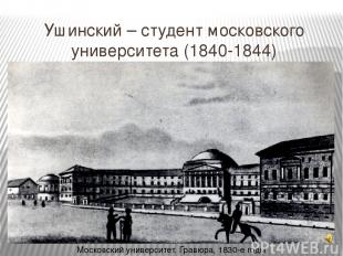 Ушинский – студент московского университета (1840-1844) Московский университет.