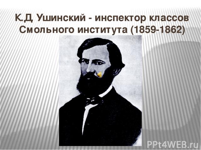 К.Д. Ушинский - инспектор классов Смольного института (1859-1862)