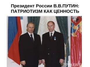 Президент России В.В.ПУТИН: ПАТРИОТИЗМ КАК ЦЕННОСТЬ
