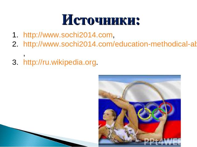Источники: http://www.sochi2014.com, http://www.sochi2014.com/education-methodical-about, http://ru.wikipedia.org.