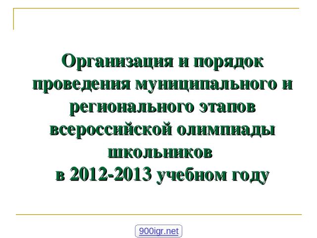 Организация и порядок проведения муниципального и регионального этапов всероссийской олимпиады школьников в 2012-2013 учебном году 900igr.net