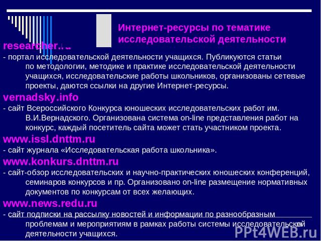 * researcher.ru - портал исследовательской деятельности учащихся. Публикуются статьи по методологии, методике и практике исследовательской деятельности учащихся, исследовательские работы школьников, организованы сетевые проекты, даются ссылки на дру…