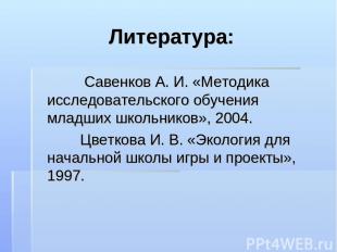 Литература: Савенков А. И. «Методика исследовательского обучения младших школьни